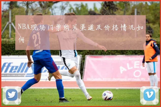 NBA现场门票购买渠道及价格情况如何