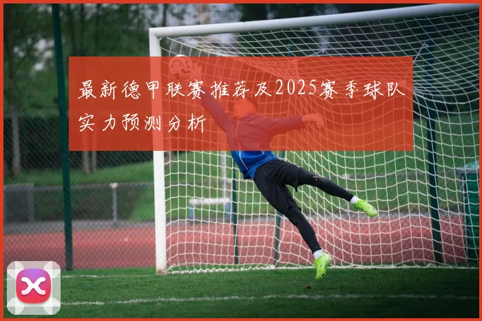 最新德甲联赛推荐及2025赛季球队实力预测分析