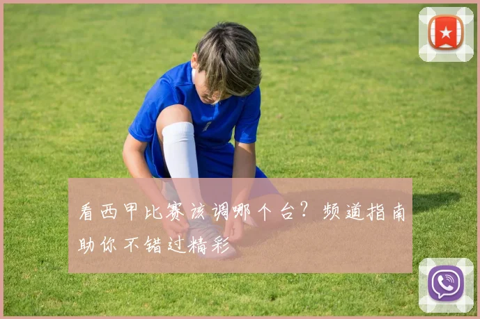 看西甲比赛该调哪个台？频道指南助你不错过精彩