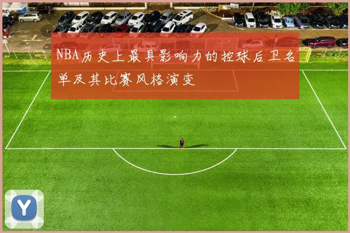 NBA历史上最具影响力的控球后卫名单及其比赛风格演变