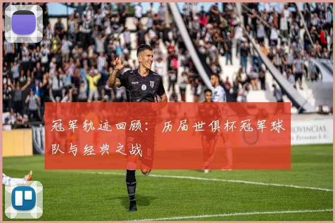 冠军轨迹回顾：历届世俱杯冠军球队与经典之战