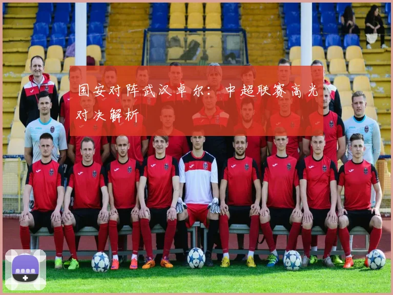 国安对阵武汉卓尔：中超联赛高光对决解析