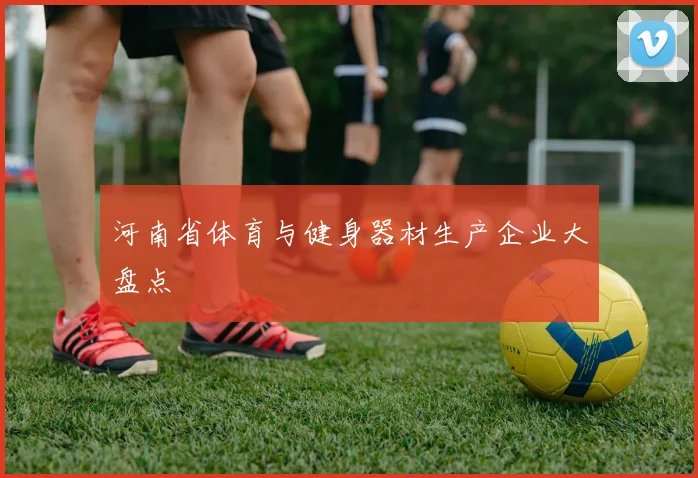 河南省体育与健身器材生产企业大盘点