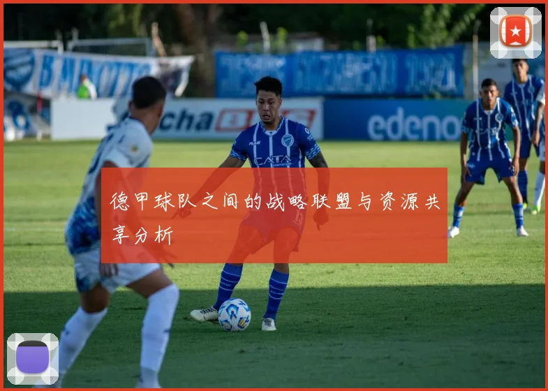 德甲球队之间的战略联盟与资源共享分析