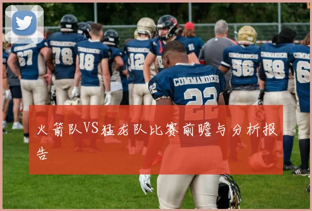 火箭队VS猛龙队比赛前瞻与分析报告
