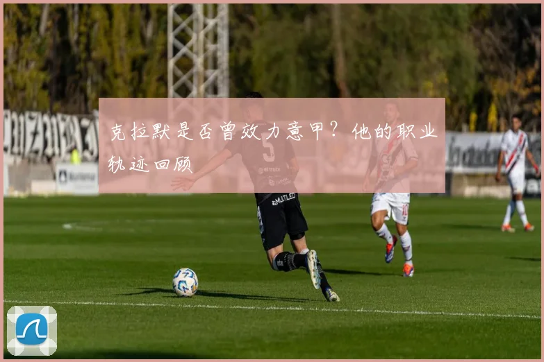 克拉默是否曾效力意甲？他的职业轨迹回顾