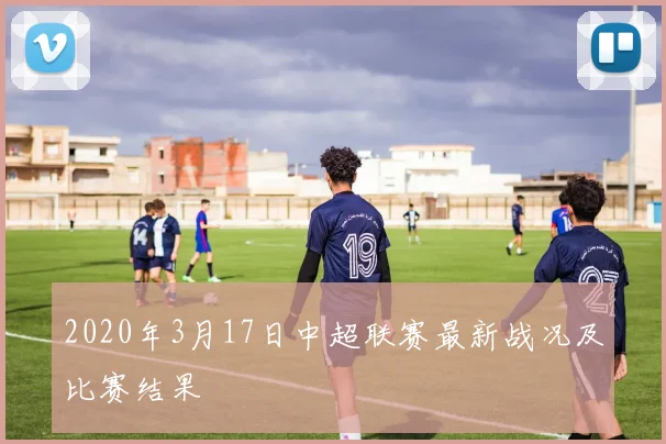 2020年3月17日中超联赛最新战况及比赛结果