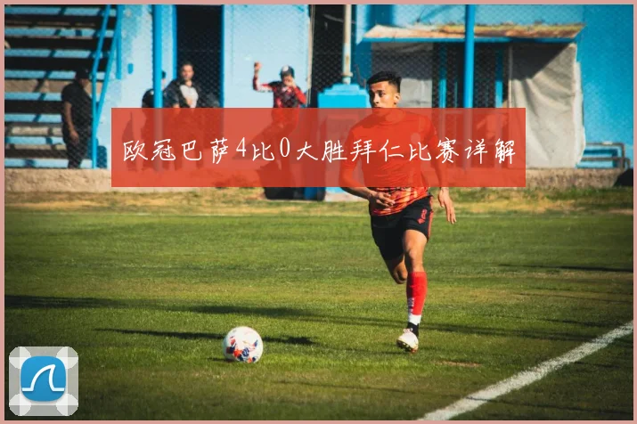 欧冠巴萨4比0大胜拜仁比赛详解